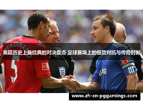 英超历史上最经典的对决盘点 足球赛场上的极致对抗与传奇时刻
