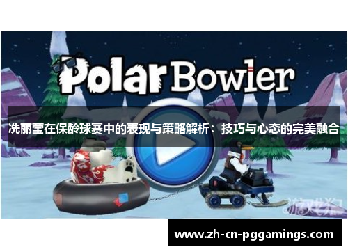 冼丽莹在保龄球赛中的表现与策略解析：技巧与心态的完美融合