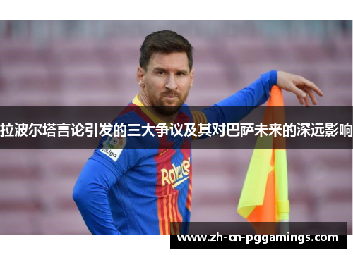 拉波尔塔言论引发的三大争议及其对巴萨未来的深远影响