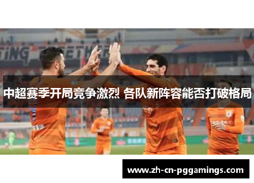 中超赛季开局竞争激烈 各队新阵容能否打破格局