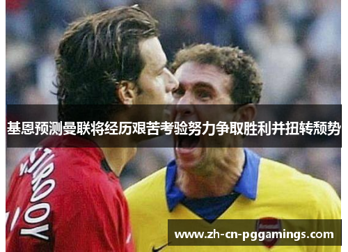 基恩预测曼联将经历艰苦考验努力争取胜利并扭转颓势