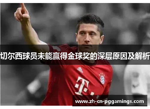 切尔西球员未能赢得金球奖的深层原因及解析 切尔西球员未能赢得金球奖的深层原因及解析