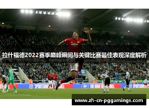 拉什福德2022赛季巅峰瞬间与关键比赛最佳表现深度解析 拉什福德2022赛季巅峰瞬间与关键比赛最佳表现深度解析