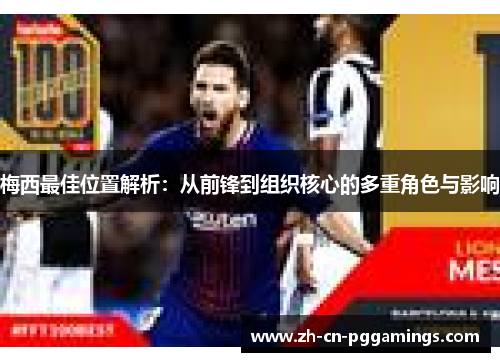 梅西最佳位置解析:从前锋到组织核心的多重角色与影响 梅西最佳位置解析:从前锋到组织核心的多重角色与影响