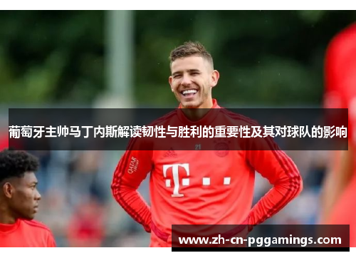 葡萄牙主帅马丁内斯解读韧性与胜利的重要性及其对球队的影响 葡萄牙主帅马丁内斯解读韧性与胜利的重要性及其对球队的影响