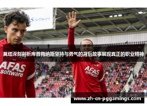 莫塔深刻剖析库普梅纳斯坚持与勇气的背后故事展现真正的职业精神