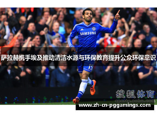 萨拉赫携手埃及推动清洁水源与环保教育提升公众环保意识