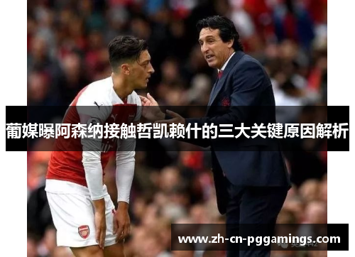 葡媒曝阿森纳接触哲凯赖什的三大关键原因解析 葡媒曝阿森纳接触哲凯赖什的三大关键原因解析