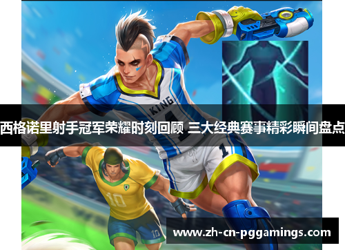 西格诺里射手冠军荣耀时刻回顾 三大经典赛事精彩瞬间盘点 西格诺里射手冠军荣耀时刻回顾 三大经典赛事精彩瞬间盘点