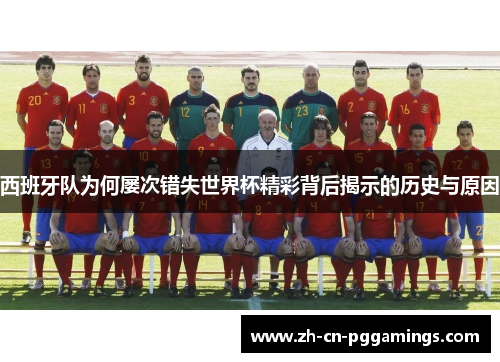 西班牙队为何屡次错失世界杯精彩背后揭示的历史与原因