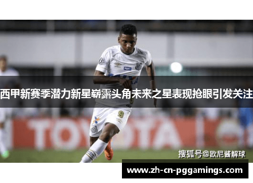 西甲新赛季潜力新星崭露头角未来之星表现抢眼引发关注