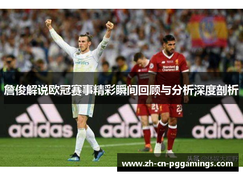 詹俊解说欧冠赛事精彩瞬间回顾与分析深度剖析