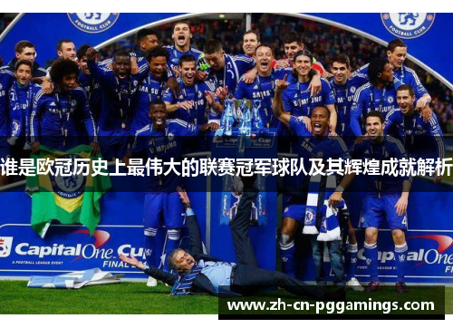 谁是欧冠历史上最伟大的联赛冠军球队及其辉煌成就解析
