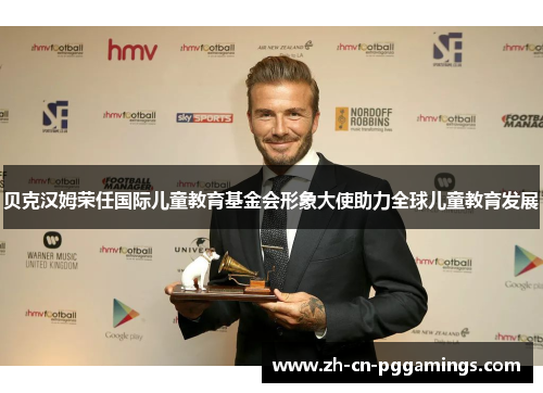 贝克汉姆荣任国际儿童教育基金会形象大使助力全球儿童教育发展