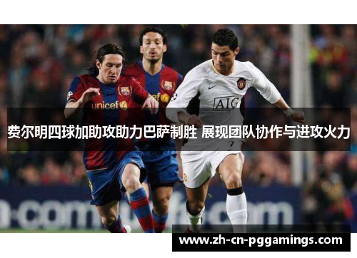 费尔明四球加助攻助力巴萨制胜 展现团队协作与进攻火力