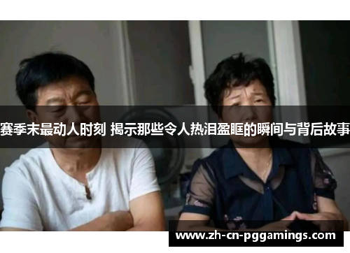 赛季末最动人时刻 揭示那些令人热泪盈眶的瞬间与背后故事