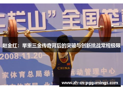 赵金红：举重三金传奇背后的突破与创新挑战常规极限