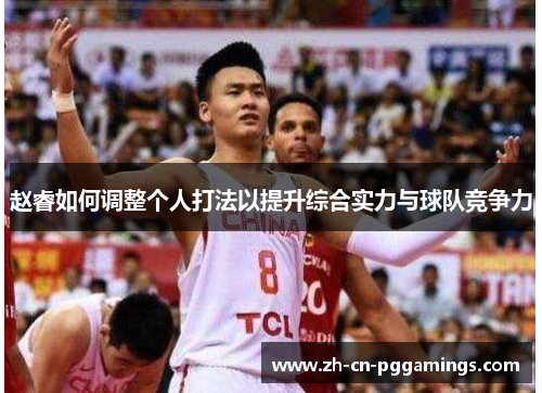 赵睿如何调整个人打法以提升综合实力与球队竞争力